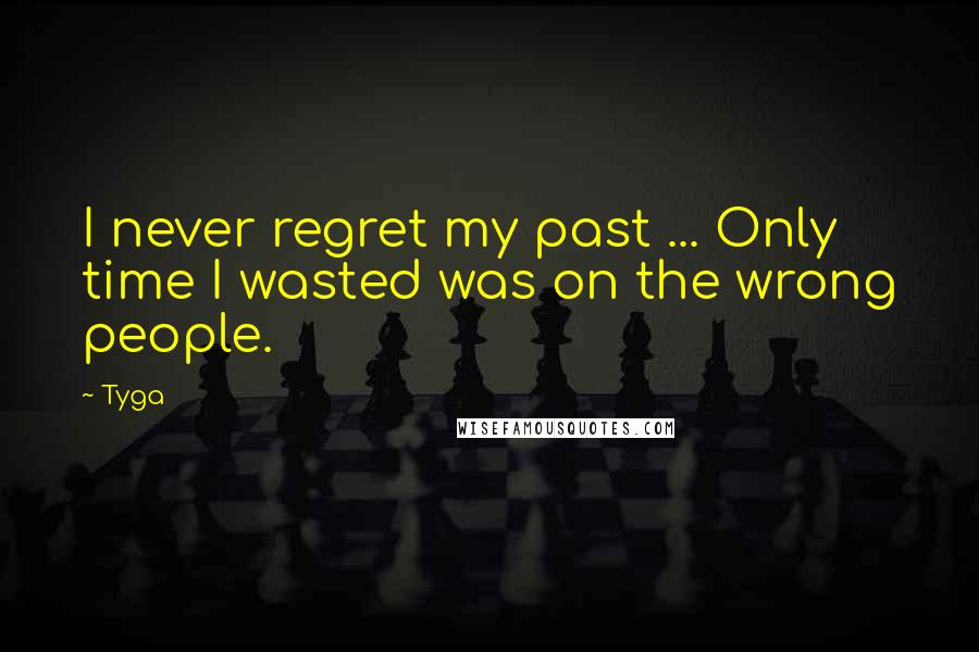 Tyga Quotes: I never regret my past ... Only time I wasted was on the wrong people.