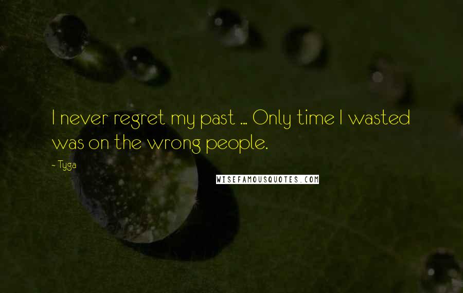 Tyga Quotes: I never regret my past ... Only time I wasted was on the wrong people.