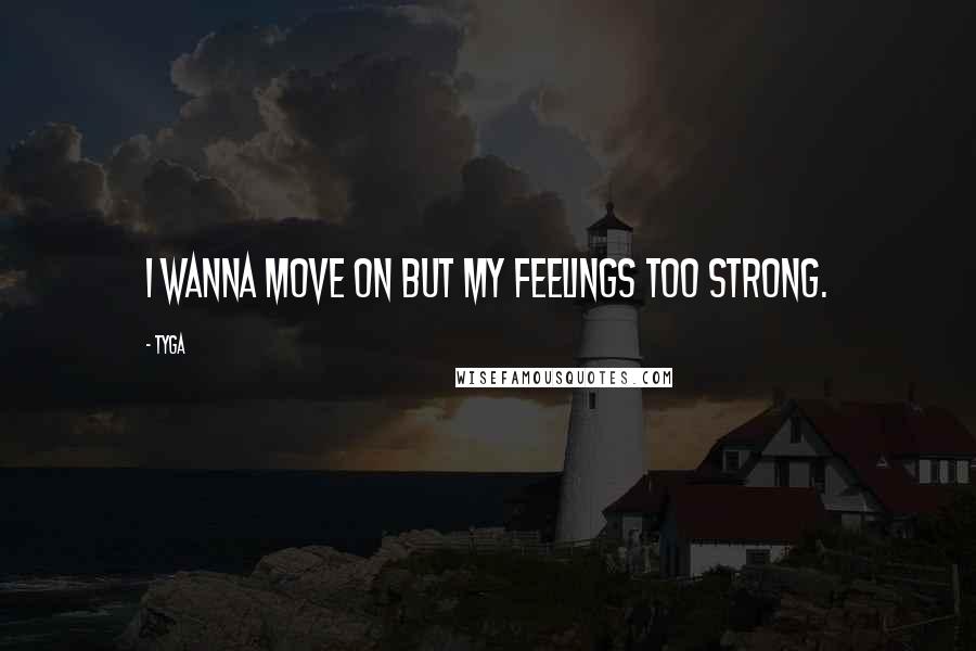 Tyga Quotes: I wanna move on but my feelings too strong.