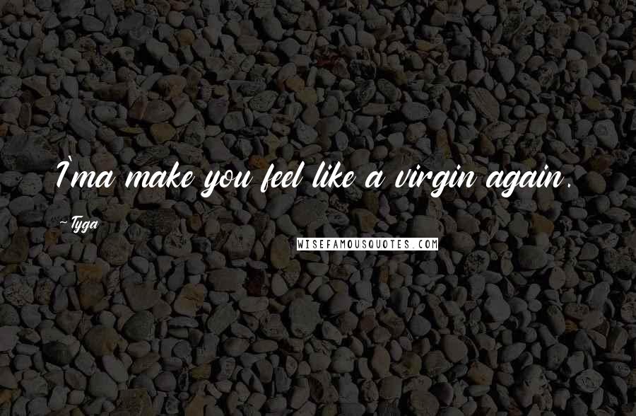 Tyga Quotes: I'ma make you feel like a virgin again.