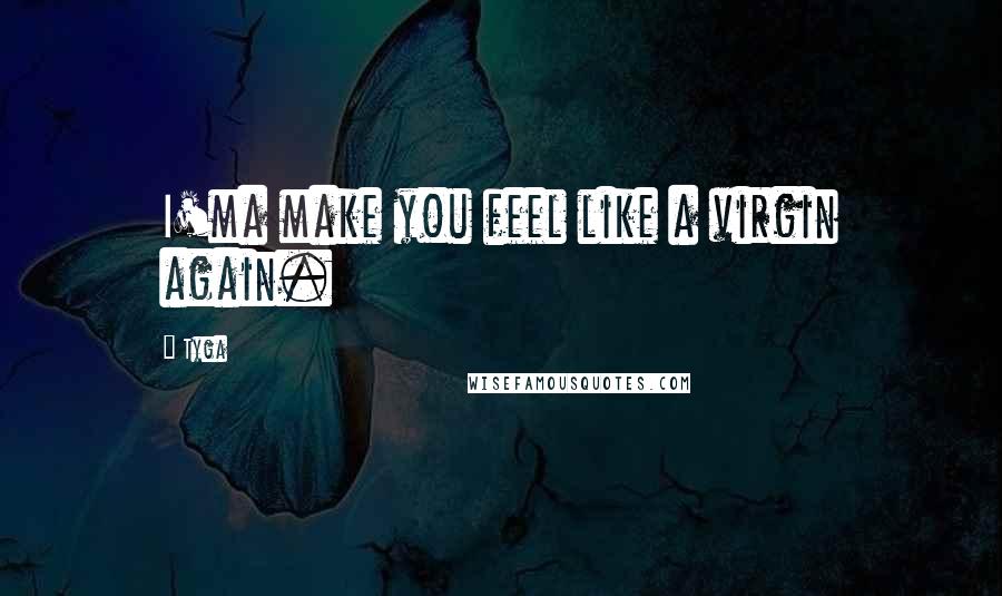 Tyga Quotes: I'ma make you feel like a virgin again.