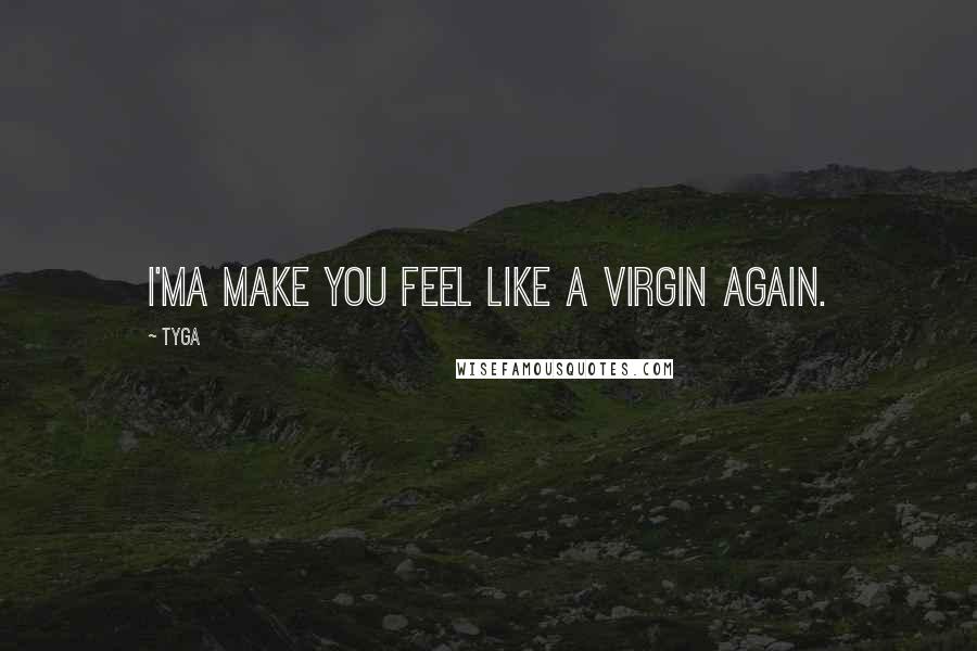 Tyga Quotes: I'ma make you feel like a virgin again.