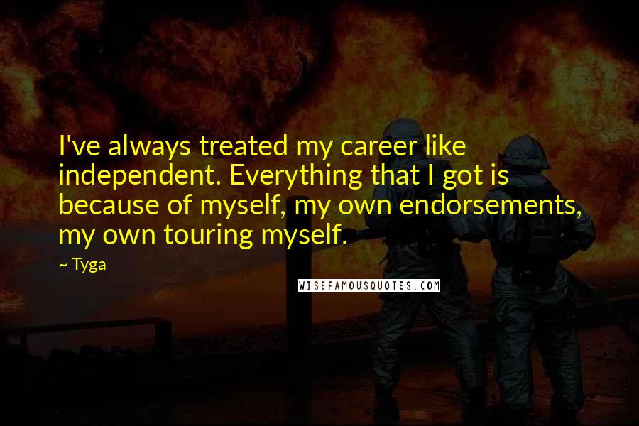 Tyga Quotes: I've always treated my career like independent. Everything that I got is because of myself, my own endorsements, my own touring myself.