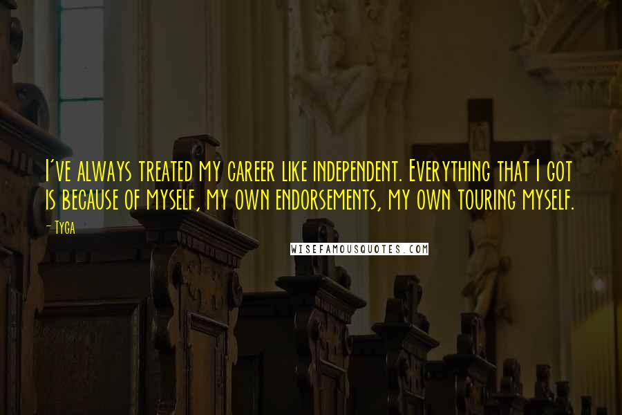 Tyga Quotes: I've always treated my career like independent. Everything that I got is because of myself, my own endorsements, my own touring myself.
