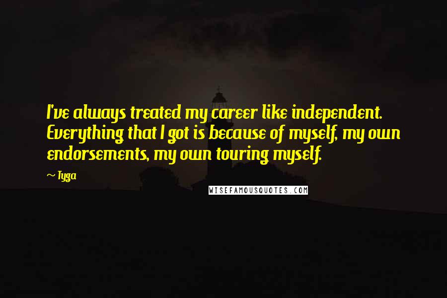 Tyga Quotes: I've always treated my career like independent. Everything that I got is because of myself, my own endorsements, my own touring myself.