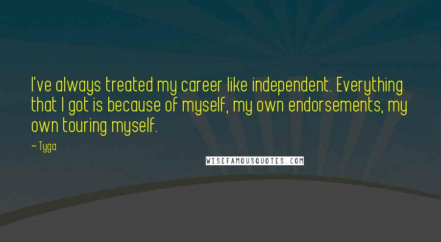 Tyga Quotes: I've always treated my career like independent. Everything that I got is because of myself, my own endorsements, my own touring myself.