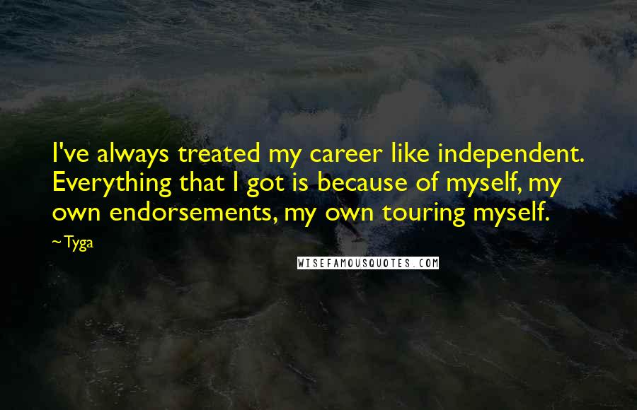 Tyga Quotes: I've always treated my career like independent. Everything that I got is because of myself, my own endorsements, my own touring myself.