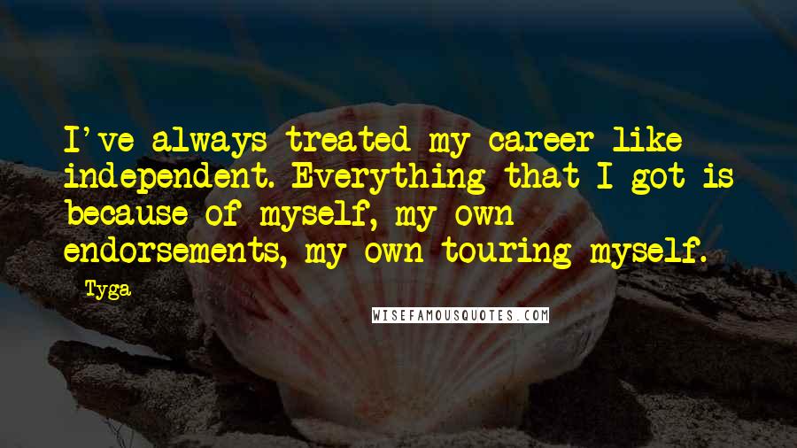 Tyga Quotes: I've always treated my career like independent. Everything that I got is because of myself, my own endorsements, my own touring myself.