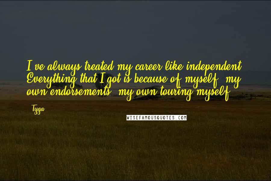 Tyga Quotes: I've always treated my career like independent. Everything that I got is because of myself, my own endorsements, my own touring myself.