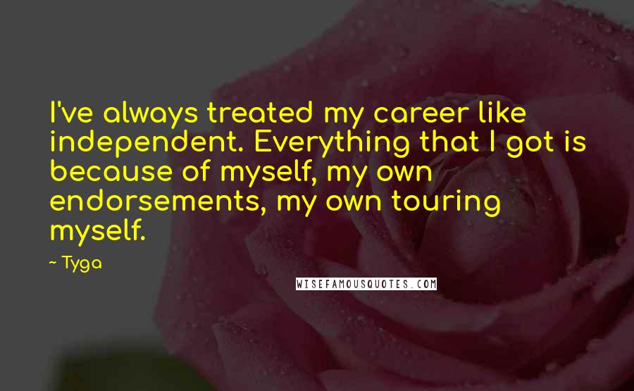 Tyga Quotes: I've always treated my career like independent. Everything that I got is because of myself, my own endorsements, my own touring myself.