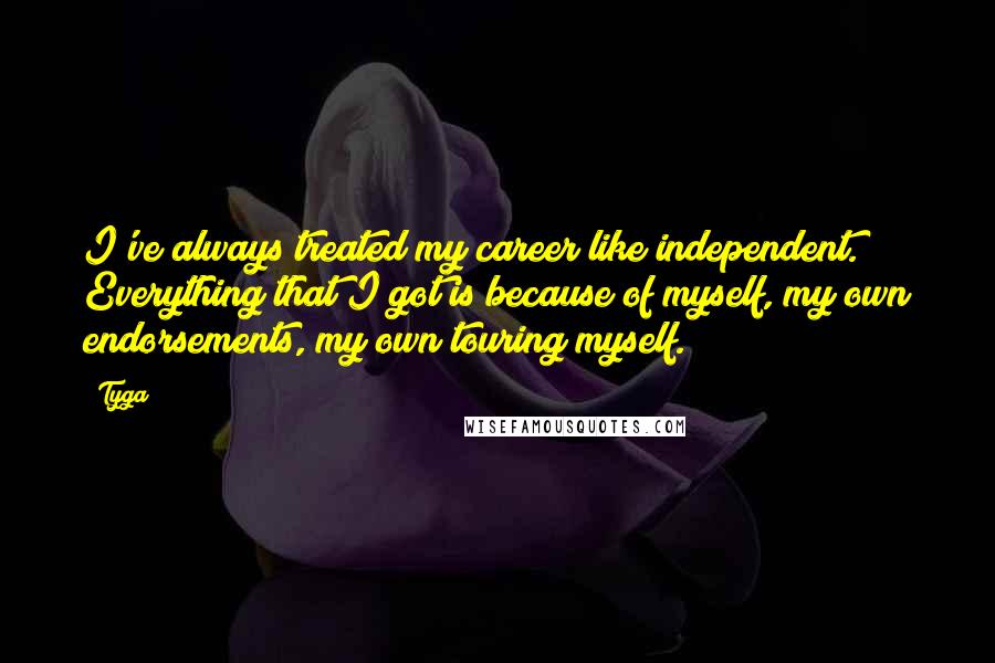 Tyga Quotes: I've always treated my career like independent. Everything that I got is because of myself, my own endorsements, my own touring myself.