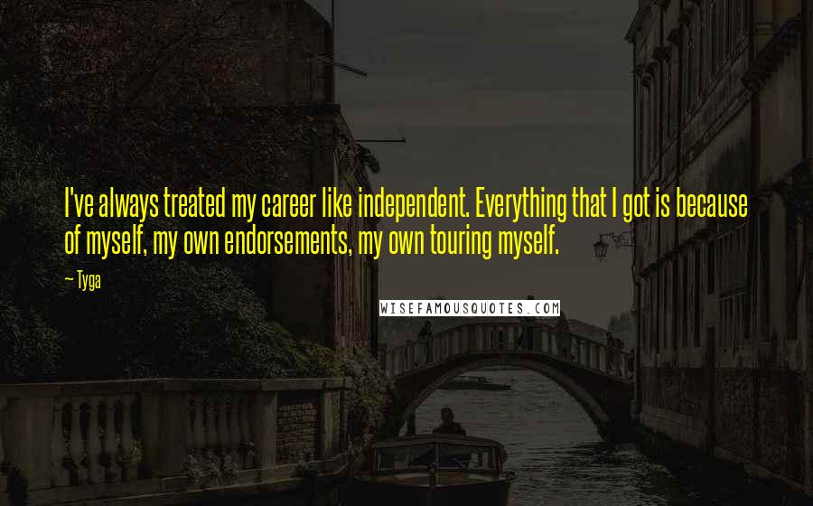 Tyga Quotes: I've always treated my career like independent. Everything that I got is because of myself, my own endorsements, my own touring myself.