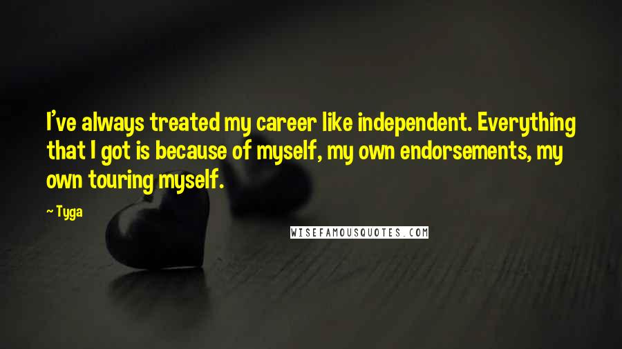Tyga Quotes: I've always treated my career like independent. Everything that I got is because of myself, my own endorsements, my own touring myself.