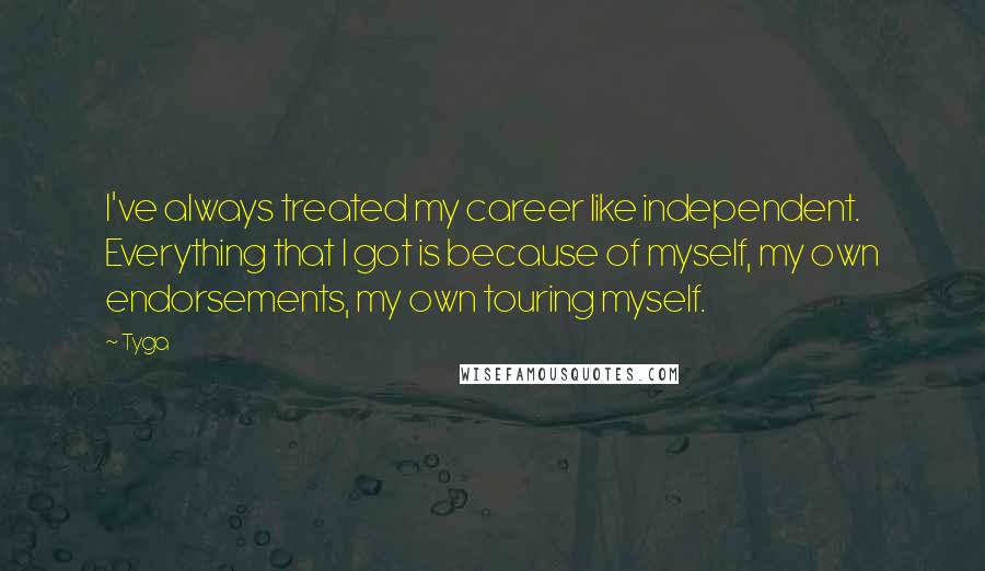 Tyga Quotes: I've always treated my career like independent. Everything that I got is because of myself, my own endorsements, my own touring myself.