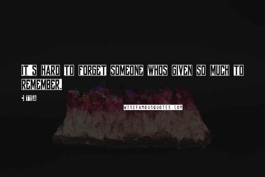 Tyga Quotes: It's hard to forget someone whos given so much to remember.