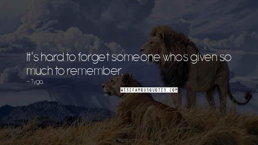 Tyga Quotes: It's hard to forget someone whos given so much to remember.