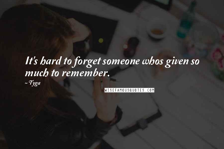 Tyga Quotes: It's hard to forget someone whos given so much to remember.