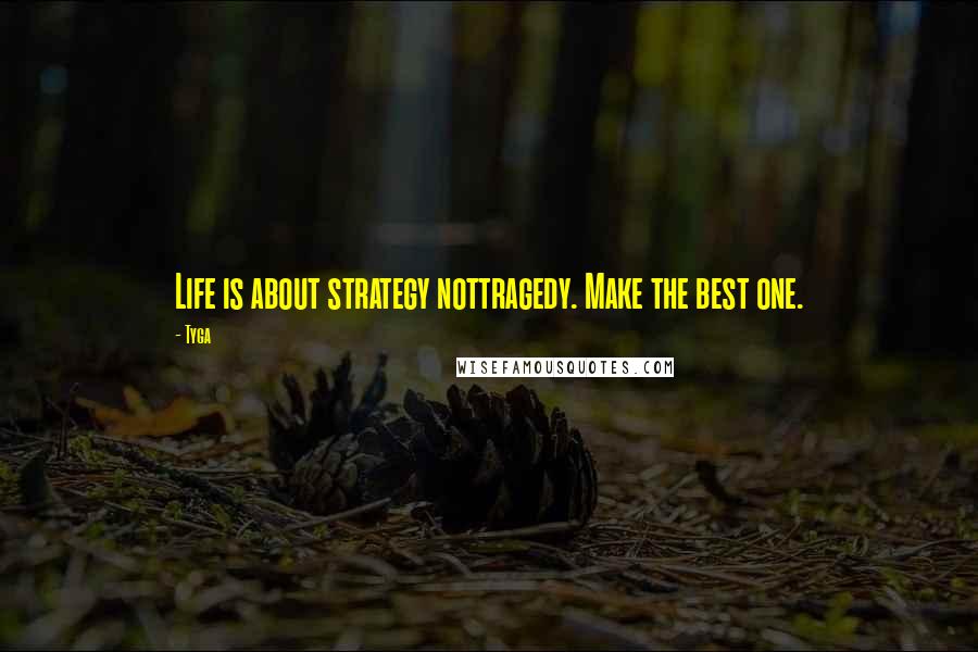 Tyga Quotes: Life is about strategy nottragedy. Make the best one.