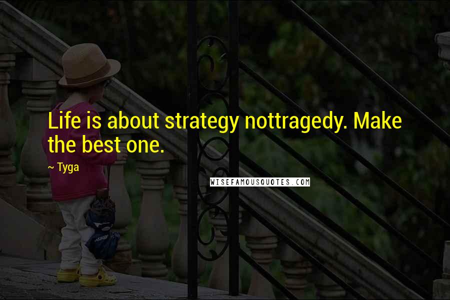 Tyga Quotes: Life is about strategy nottragedy. Make the best one.