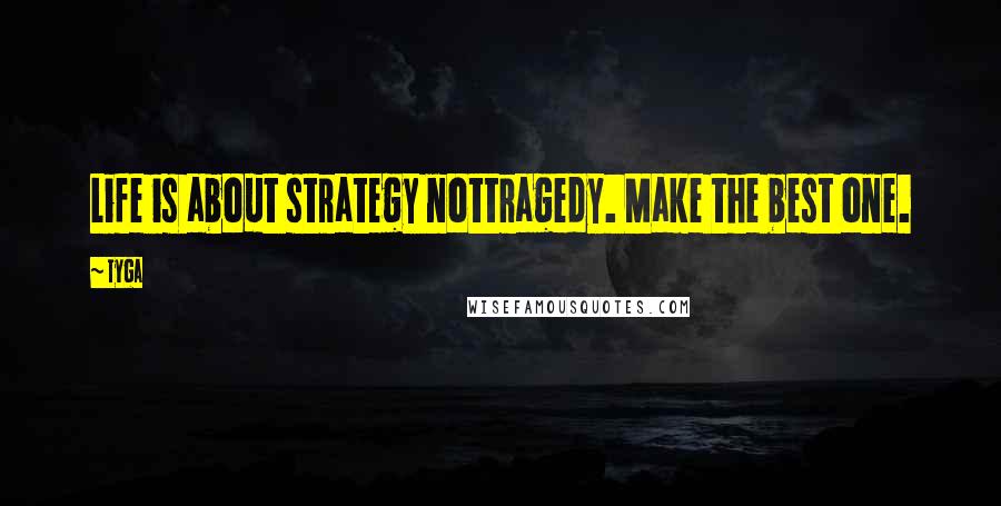 Tyga Quotes: Life is about strategy nottragedy. Make the best one.