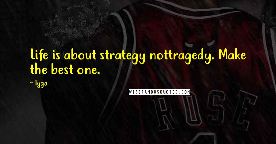 Tyga Quotes: Life is about strategy nottragedy. Make the best one.