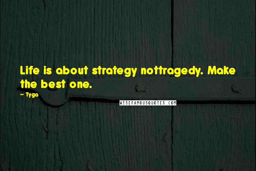 Tyga Quotes: Life is about strategy nottragedy. Make the best one.