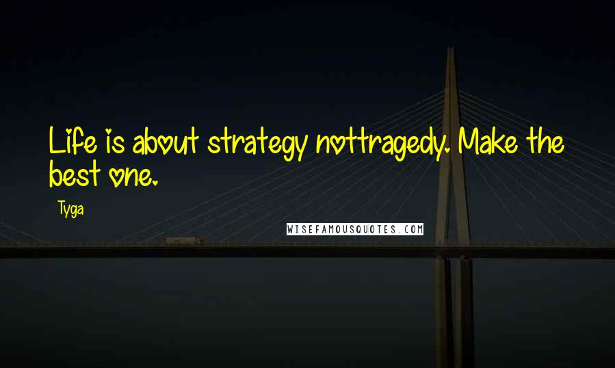 Tyga Quotes: Life is about strategy nottragedy. Make the best one.