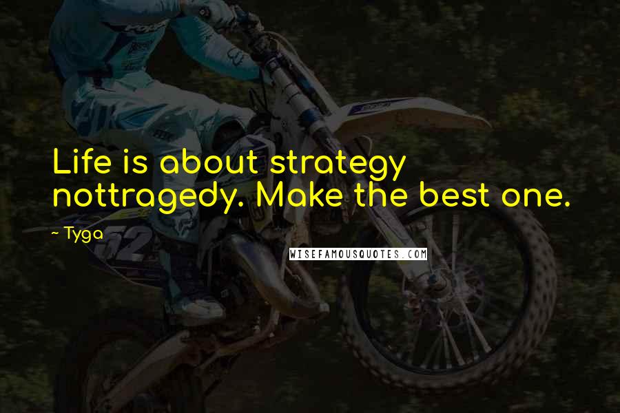 Tyga Quotes: Life is about strategy nottragedy. Make the best one.