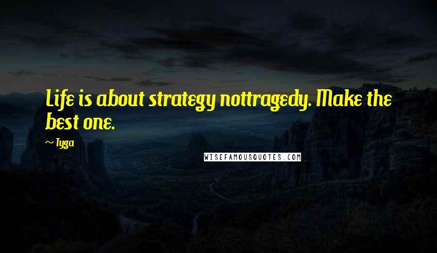 Tyga Quotes: Life is about strategy nottragedy. Make the best one.