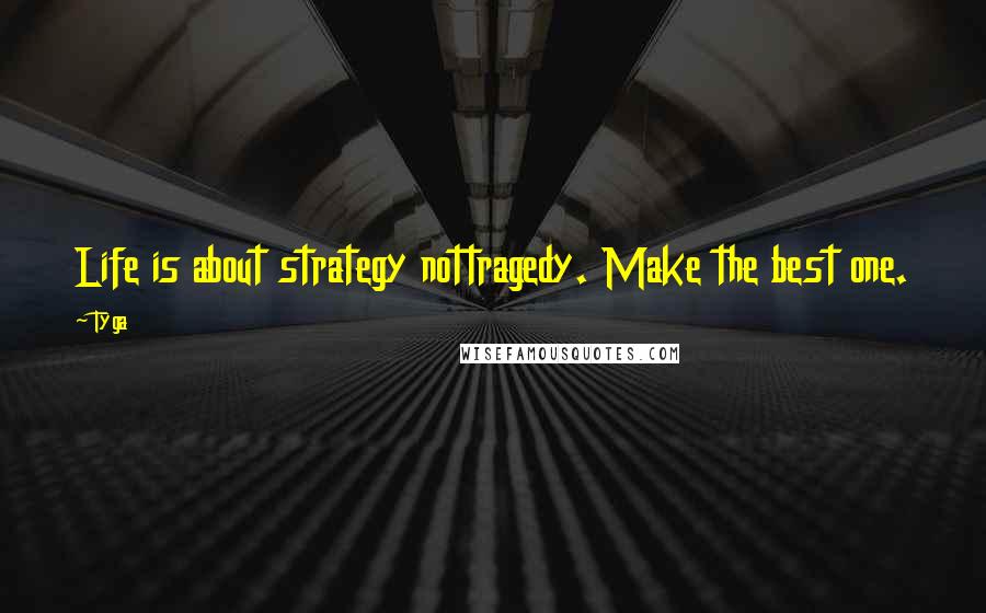 Tyga Quotes: Life is about strategy nottragedy. Make the best one.