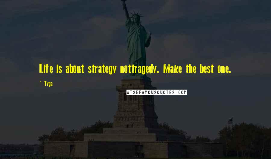 Tyga Quotes: Life is about strategy nottragedy. Make the best one.