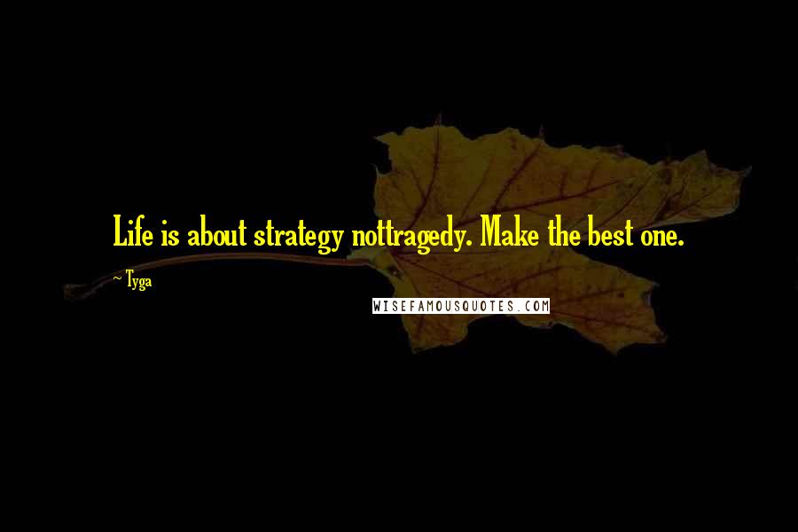 Tyga Quotes: Life is about strategy nottragedy. Make the best one.