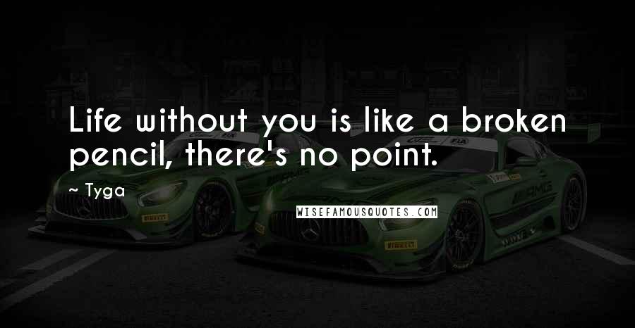 Tyga Quotes: Life without you is like a broken pencil, there's no point.