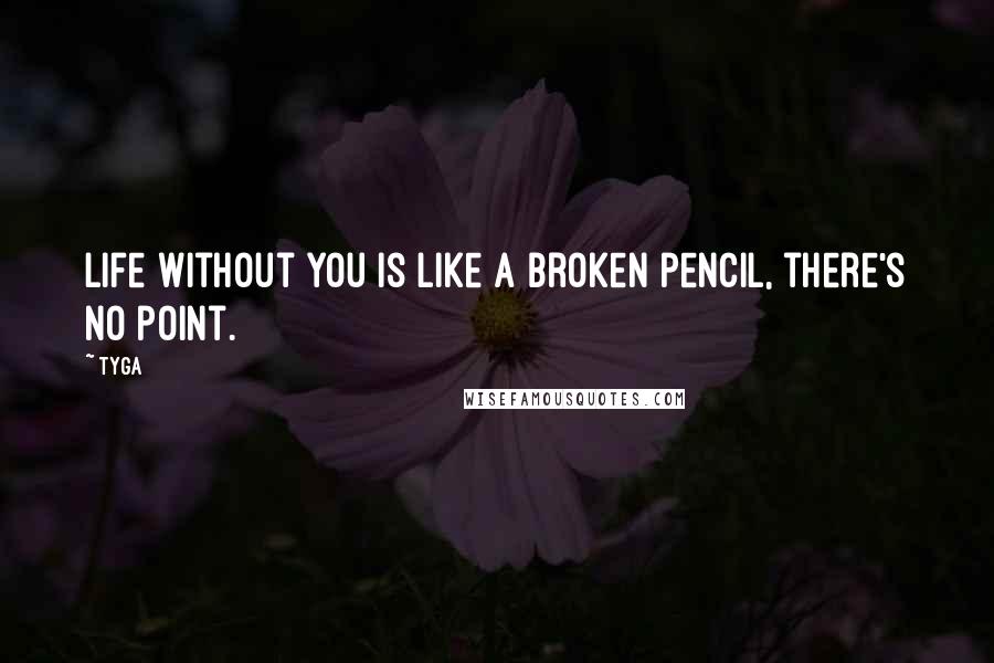 Tyga Quotes: Life without you is like a broken pencil, there's no point.