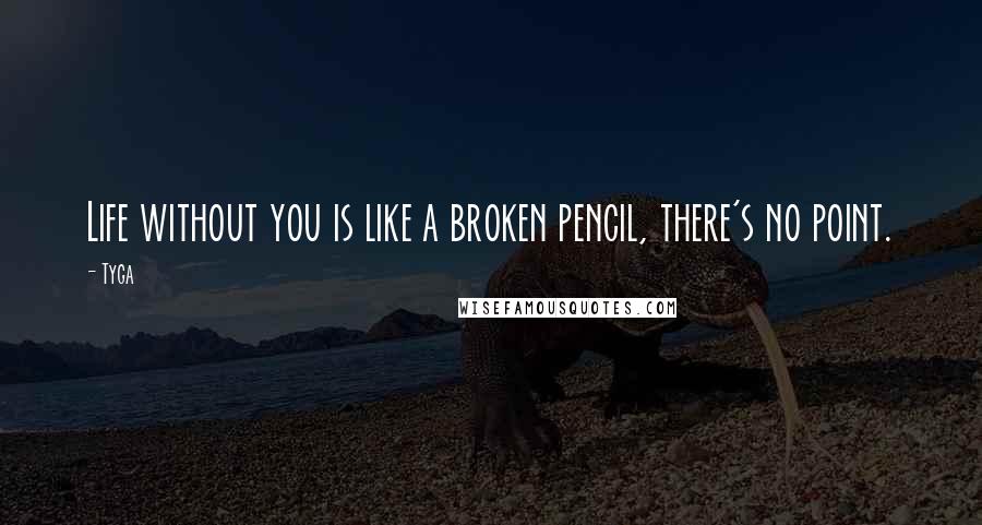 Tyga Quotes: Life without you is like a broken pencil, there's no point.