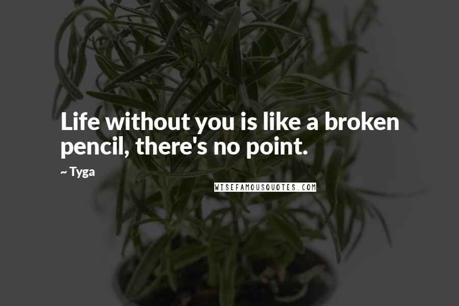 Tyga Quotes: Life without you is like a broken pencil, there's no point.