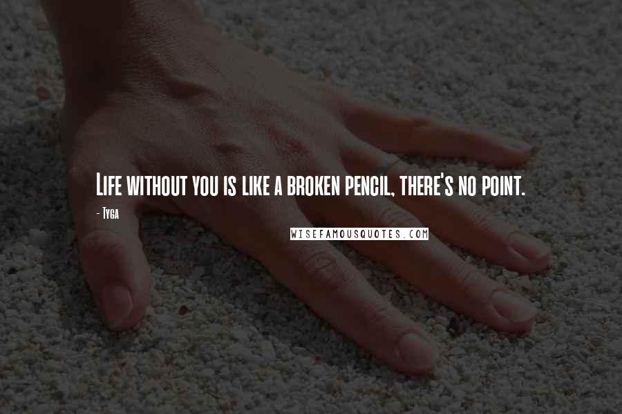 Tyga Quotes: Life without you is like a broken pencil, there's no point.
