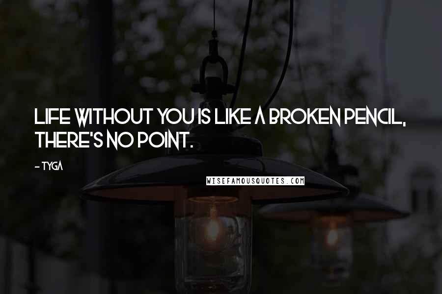 Tyga Quotes: Life without you is like a broken pencil, there's no point.