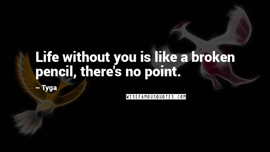 Tyga Quotes: Life without you is like a broken pencil, there's no point.