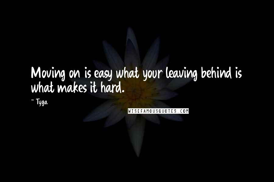 Tyga Quotes: Moving on is easy what your leaving behind is what makes it hard.
