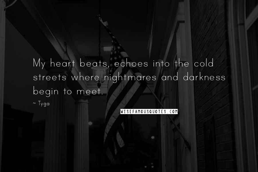 Tyga Quotes: My heart beats, echoes into the cold streets where nightmares and darkness begin to meet.