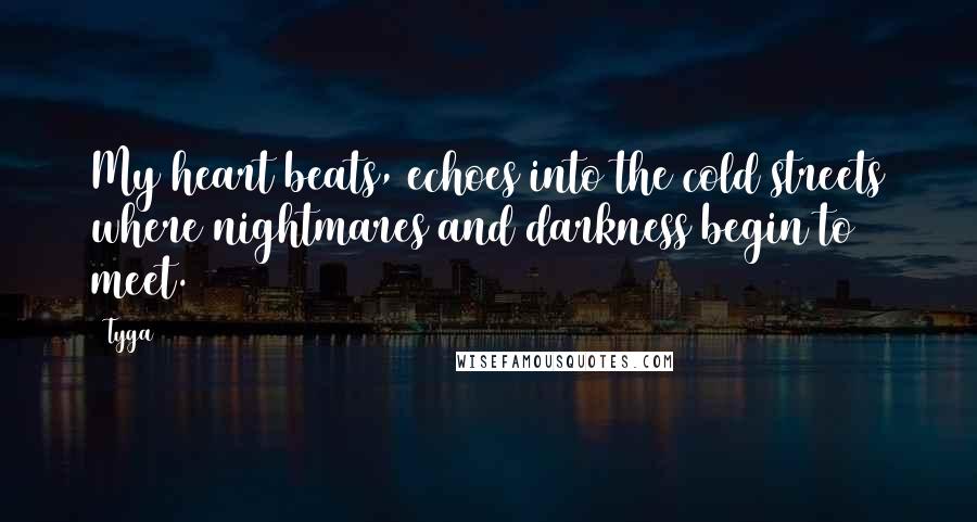 Tyga Quotes: My heart beats, echoes into the cold streets where nightmares and darkness begin to meet.