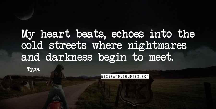 Tyga Quotes: My heart beats, echoes into the cold streets where nightmares and darkness begin to meet.