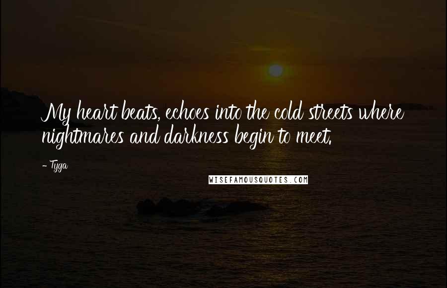 Tyga Quotes: My heart beats, echoes into the cold streets where nightmares and darkness begin to meet.