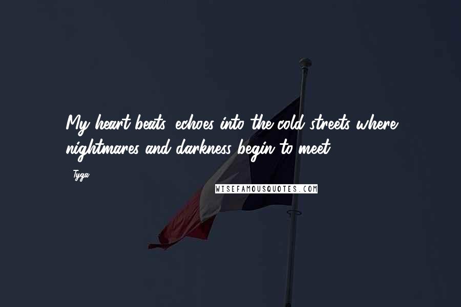 Tyga Quotes: My heart beats, echoes into the cold streets where nightmares and darkness begin to meet.