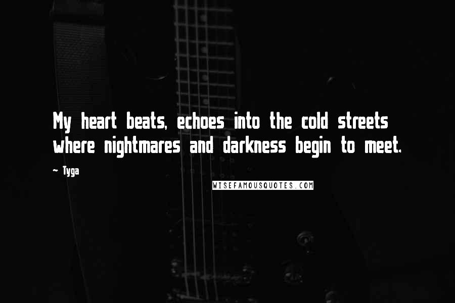 Tyga Quotes: My heart beats, echoes into the cold streets where nightmares and darkness begin to meet.