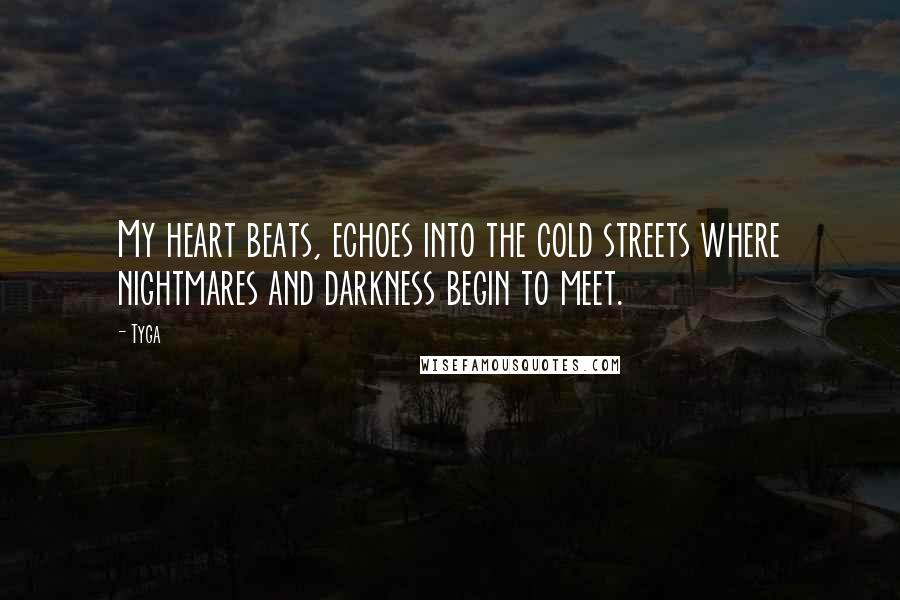 Tyga Quotes: My heart beats, echoes into the cold streets where nightmares and darkness begin to meet.