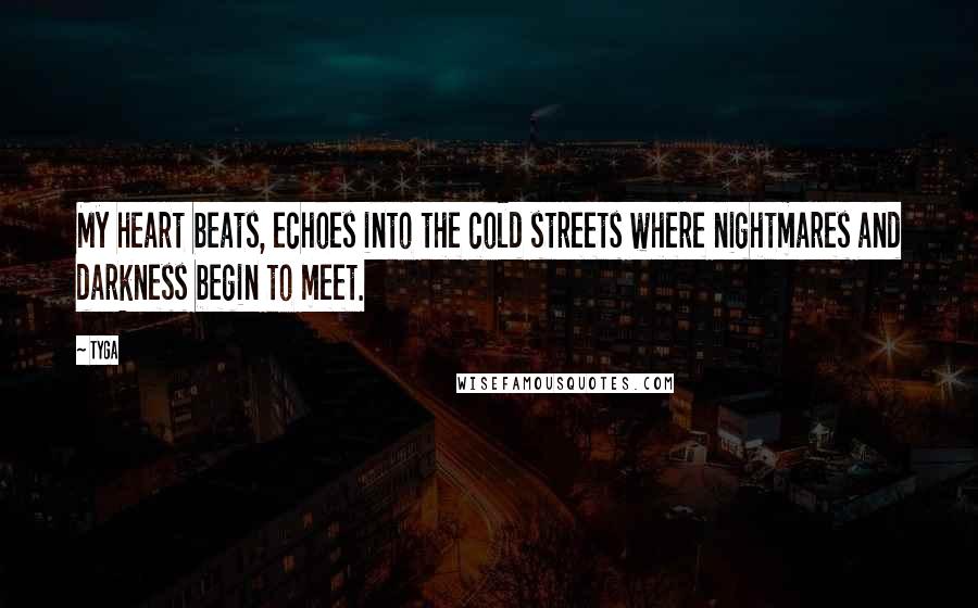 Tyga Quotes: My heart beats, echoes into the cold streets where nightmares and darkness begin to meet.