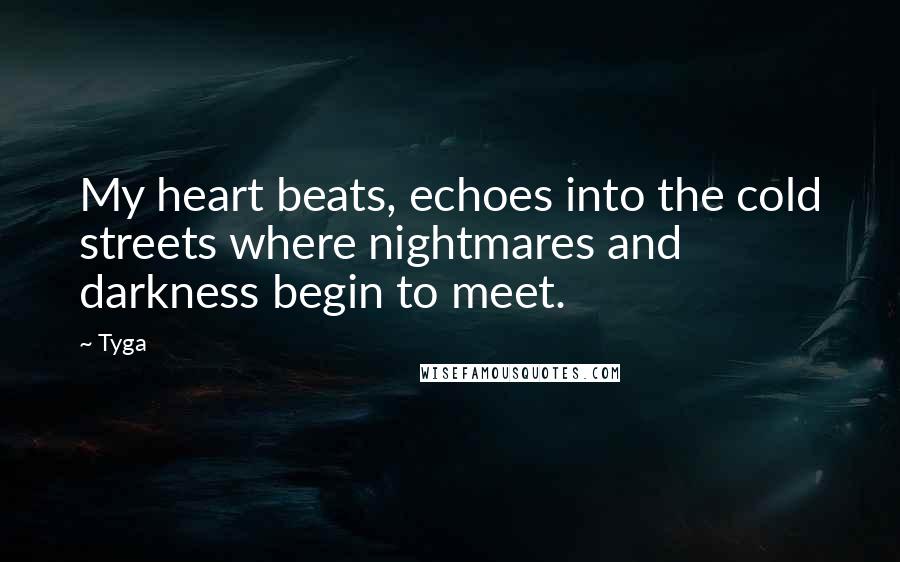 Tyga Quotes: My heart beats, echoes into the cold streets where nightmares and darkness begin to meet.