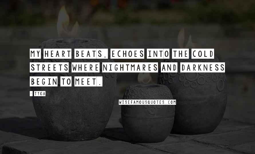 Tyga Quotes: My heart beats, echoes into the cold streets where nightmares and darkness begin to meet.